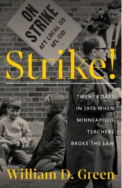 Strike!: Twenty Days in 1970 When Minneapolis Teachers Broke the Law - William D. Green