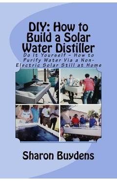 Diy: how to build a solar water distiller: do it yourself - make a solar still to purify h20 without electricity or water p - sharon buydens