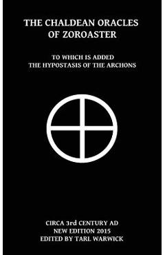 The Chaldean Oracles Of Zoroaster: To Which Is Added the Hypostasis of the Archons - Tarl Warwick