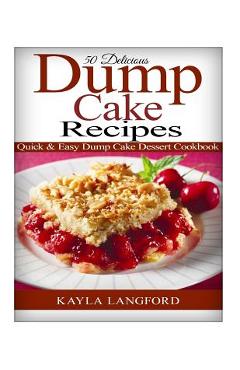 50 Delicious Dump Cake Recipes: Quick & Easy Dump Cake Dessert Cookbook - Kayla Langford