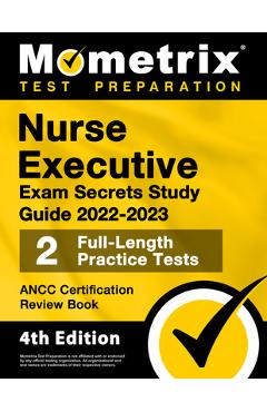 Nurse Executive Exam Secrets Study Guide 2022-2023 - Ancc Certification Review Book, 2 Full-Length Practice Tests, Detailed Answer Explanations: [4th - Matthew Bowling
