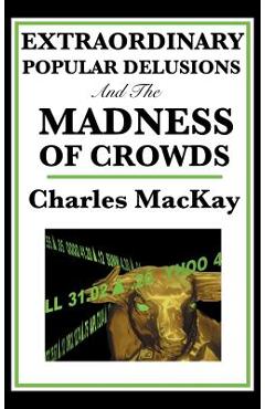 Extraordinary Popular Delusions and the Madness of Crowds - Charles Mackay