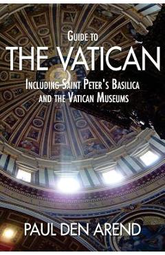 Guide to the Vatican: Including Saint Peter\'s Basilica and the Vatican Museums - Paul Den Arend