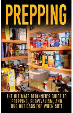 Prepping: The Ultimate Beginner\'s Guide to Prepping, Survivalism, And Bug Out Bags For When SHTF - Julian Hulse
