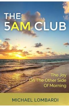 The 5 AM Club: The Joy On The Other Side Of Morning - Michael Lombardi