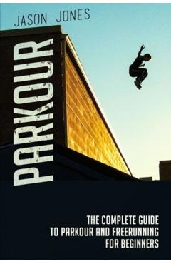 Parkour: The Complete Guide To Parkour and Freerunning For Beginners - Jason Jones