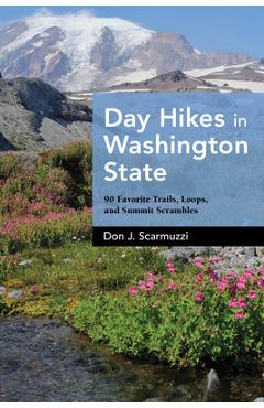 Day Hikes in Washington State: 90 Favorite Trails, Loops, and Summit Scrambles - Don J. Scarmuzzi