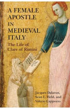 A Female Apostle in Medieval Italy: The Life of Clare of Rimini - Jacques Dalarun