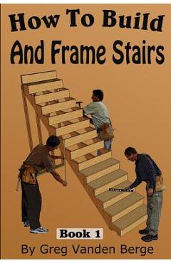 How To Frame And Build Stairs - Greg Vanden Berge
