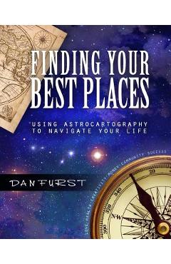 Finding Your Best Places: Using Astrocartography to Navigate Your Life - Dan Furst
