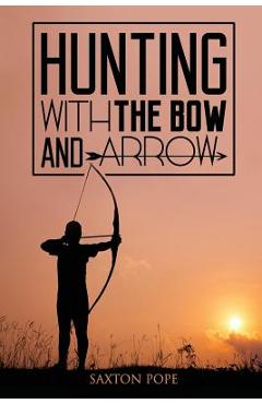 Hunting with the Bow and Arrow - Saxton Pope
