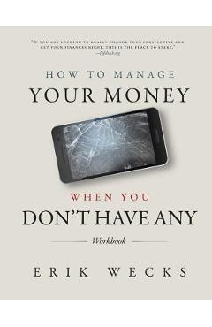 How to Manage Your Money When You Don\'t Have Any Workbook - Erik Wecks