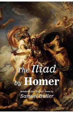 The Iliad by Homer: Rendered into English Prose by Samuel Butler - Samuel Butler