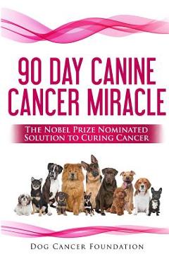 The 90 Day Canine Cancer Miracle: The 3 easy steps to treating cancer Inspired by 5 Time Nobel Peace Prize Nominee - Diana Gordon