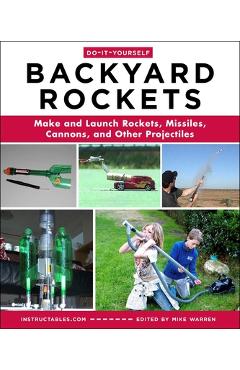 Do-It-Yourself Backyard Rockets: Make and Launch Rockets, Missiles, Cannons, and Other Projectiles - Instructables Com