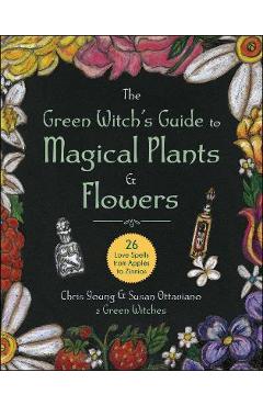 The Green Witch\'s Guide to Magical Plants & Flowers: 26 Love Spells from Apples to Zinnias - Chris Young