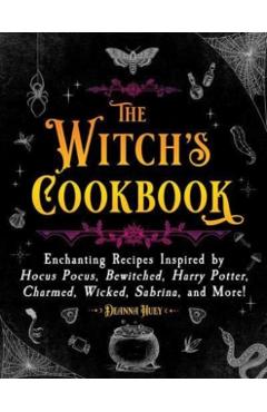 The Witch's Cookbook: Enchanting Recipes Inspired by Hocus Pocus, Bewitched, Harry Potter, Charmed, Wicked, Sabrina, and More! - Deanna Huey