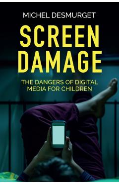 Screen Damage: The Dangers of Digital Media for Children - Michel Desmurget