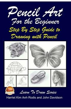 Pencil Art For the Beginner - Step By Step Guide to Drawing with Pencil - John Davidson