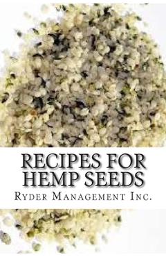 Recipes for Hemp Seeds: Hemp: the #1 Superfood on the Planet - Ryder Management Inc