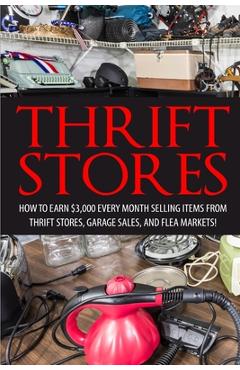 Thrift Store: How to Earn $3000+ Every Month Selling Easy to Find Items From Thrift Stores, Garage Sales, and Flea Markets - David Smitz