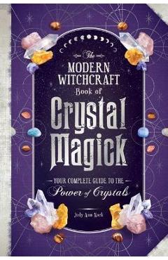 The Modern Witchcraft Book of Crystal Magick: Your Complete Guide to the Power of Crystals - Judy Ann Nock