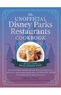 The Unofficial Disney Parks Restaurants Cookbook: From Cafe Orleans\'s Battered & Fried Monte Cristo to Hollywood & Vine\'s Caramel Monkey Bread, 100 Ma - Ashley Craft