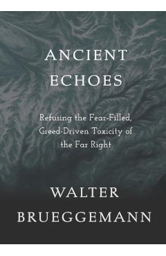 Ancient Echoes: Refusing the Fear-Filled, Greed-Driven Toxicity of the Far Right - Walter Brueggemann