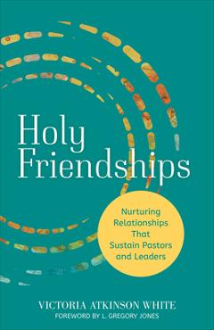 Holy Friendships: Nurturing Relationships That Sustain Pastors and Leaders - Victoria Atkinson White