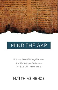 Mind the Gap: How the Jewish Writings Between the Old and New Testament Help Us Understand Jesus - Matthais Henze