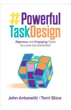 Powerful Task Design: Rigorous and Engaging Tasks to Level Up Instruction - John V. Antonetti