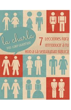 La Charla: 7 Lecciones Para Introducir a Tu Hijo a La Sexualidad Biblica - Luke Gilkerson