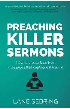 Preaching Killer Sermons: How to Create and Deliver Messages that Captivate and Inspire - Lane Sebring