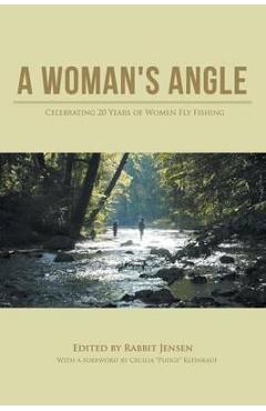 A Woman\'s Angle: Celebrating 20 Years of Women Fly Fishing - Rabbit Jensen