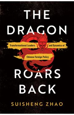 The Dragon Roars Back: Transformational Leaders and Dynamics of Chinese Foreign Policy - Suisheng Zhao