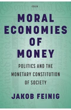 Moral Economies of Money: Politics and the Monetary Constitution of Society - Jakob Feinig