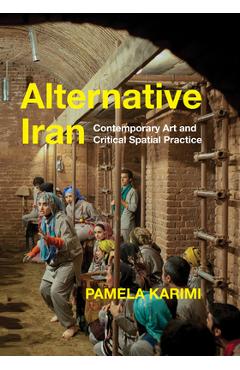 Alternative Iran: Contemporary Art and Critical Spatial Practice - Pamela Karimi