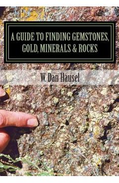 A Guide to Finding Gemstones, Gold, Minerals & Rocks - W. Dan Hausel