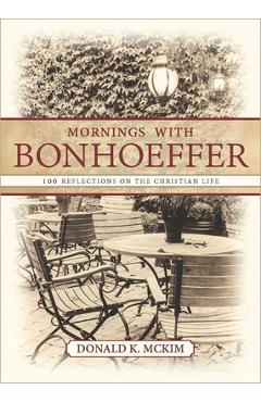 Mornings with Bonhoeffer: 100 Reflections on the Christian Life - Donald K. Mckim