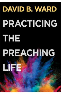 Practicing the Preaching Life - David B Ward