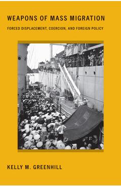 Weapons of Mass Migration: Forced Displacement, Coercion, and Foreign Policy - Kelly M. Greenhill