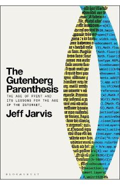 The Gutenberg Parenthesis: The Age of Print and Its Lessons for the Age of the Internet - Jeff Jarvis