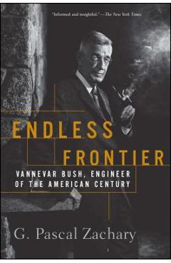 Endless Frontier: Vannevar Bush, Engineer of the American Century - G. Pascal Zachary