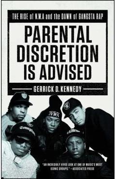 Parental Discretion Is Advised: The Rise of N.W.A and the Dawn of Gangsta Rap - Gerrick D. Kennedy