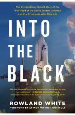 Into the Black: The Extraordinary Untold Story of the First Flight of the Space Shuttle Columbia and the Astronauts Who Flew Her - Rowland White