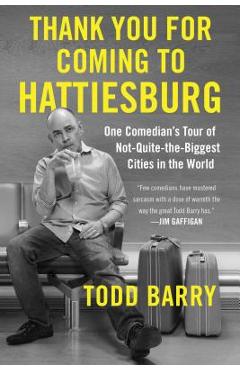 Thank You for Coming to Hattiesburg: One Comedian\'s Tour of Not-Quite-The-Biggest Cities in the World - Todd Barry
