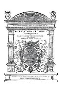 Sacred Symbol of Oneness by John Dee of London: An English translation of John Dee\'s 1564 Monas Hieroglyphica, which was written in Latin - James Alan Egan