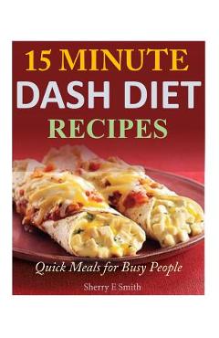 15 Minute Dash Diet Recipes: Quick Meals for Busy People - Sherry E. Smith
