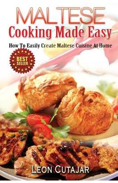 Maltese cooking made easy: how to easily create maltese cuisine at home - leon cutajar