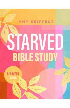 Starved Bible Study: A Six-Week Guided Journey - Amy Seiffert